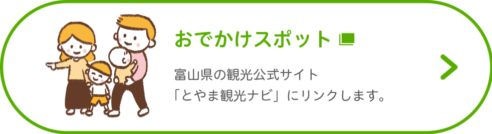 おでかけスポットを探す 富山県の観光公式サイト「とやま観光ナビ」にリンクします。